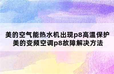 美的空气能热水机出现p8高温保护 美的变频空调p8故障解决方法